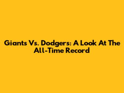Giants Vs. Dodgers: A Look At The All-Time Record