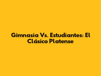 Gimnasia Vs. Estudiantes: El Clásico Platense