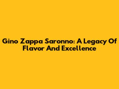 Gino Zappa Saronno: A Legacy Of Flavor And Excellence