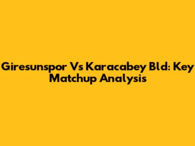 Giresunspor Vs Karacabey Bld: Key Matchup Analysis