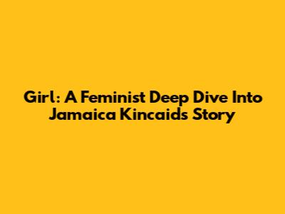 Girl: A Feminist Deep Dive Into Jamaica Kincaid's Story