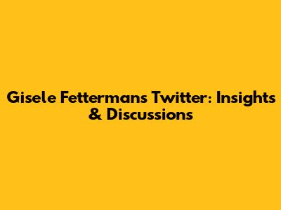 Gisele Fetterman's Twitter: Insights & Discussions