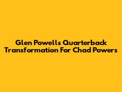 Glen Powell's Quarterback Transformation For 'Chad Powers'