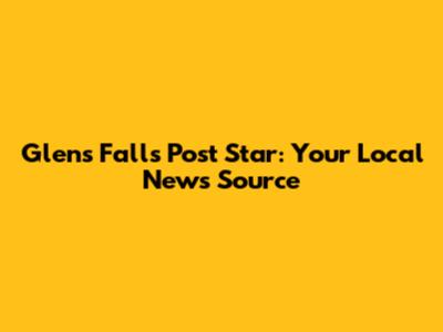 Glens Falls Post Star: Your Local News Source