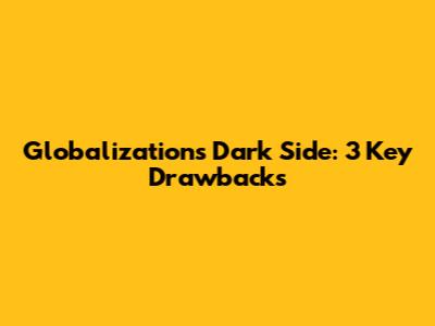 Globalization's Dark Side: 3 Key Drawbacks