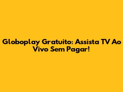 Globoplay Gratuito: Assista TV Ao Vivo Sem Pagar!