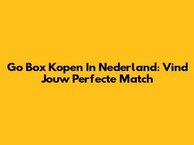 Go Box Kopen In Nederland: Vind Jouw Perfecte Match