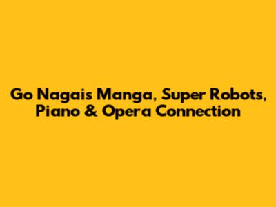 Go Nagai's Manga, Super Robots, Piano & Opera Connection