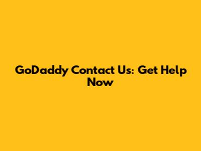 GoDaddy Contact Us: Get Help Now