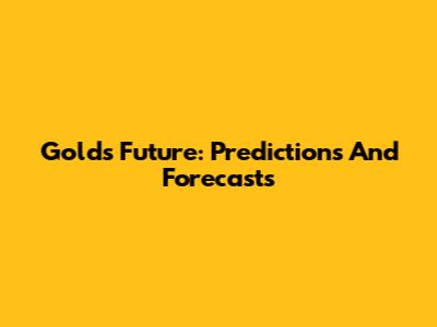 Gold's Future: Predictions And Forecasts