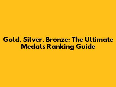 Gold, Silver, Bronze: The Ultimate Medals Ranking Guide