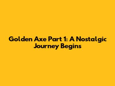 Golden Axe Part 1: A Nostalgic Journey Begins