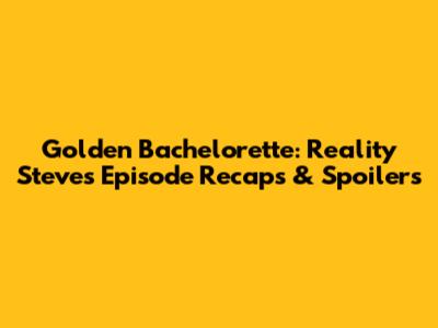 Golden Bachelorette: Reality Steve's Episode Recaps & Spoilers