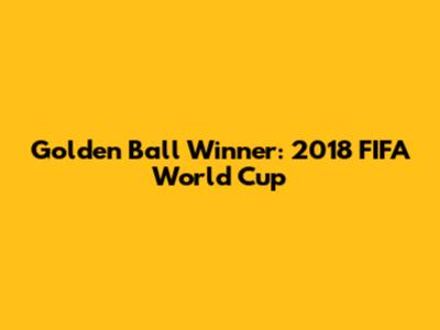 Golden Ball Winner: 2018 FIFA World Cup