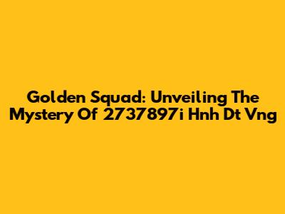 Golden Squad: Unveiling The Mystery Of 2737897i Hnh Dt Vng