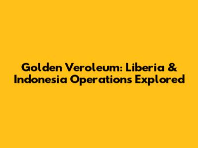 Golden Veroleum: Liberia & Indonesia Operations Explored