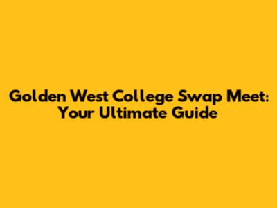 Golden West College Swap Meet: Your Ultimate Guide