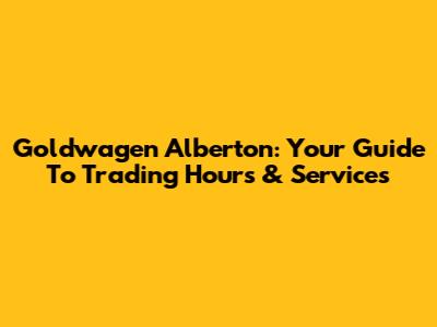 Goldwagen Alberton: Your Guide To Trading Hours & Services