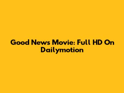 Good News Movie: Full HD On Dailymotion