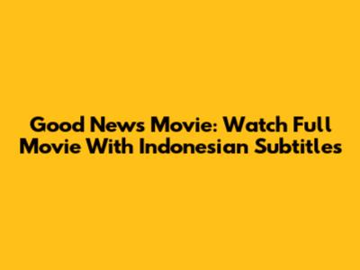 Good News Movie: Watch Full Movie With Indonesian Subtitles