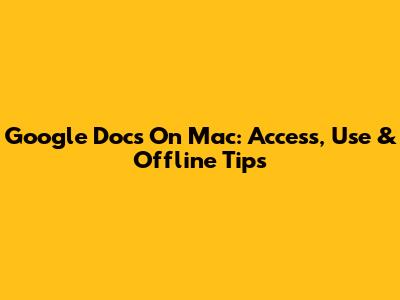 Google Docs On Mac: Access, Use & Offline Tips