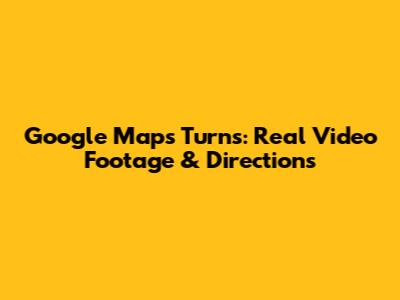 Google Maps Turns: Real Video Footage & Directions