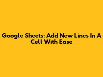 Google Sheets: Add New Lines In A Cell With Ease