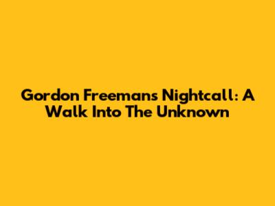 Gordon Freeman's Nightcall: A Walk Into The Unknown