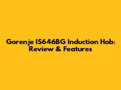 Gorenje IS646BG Induction Hob: Review & Features