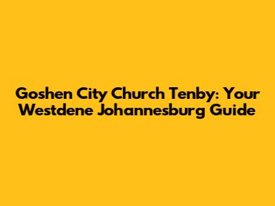 Goshen City Church Tenby: Your Westdene Johannesburg Guide