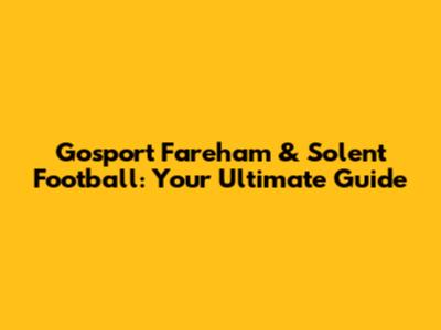 Gosport Fareham & Solent Football: Your Ultimate Guide
