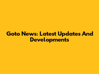 Goto News: Latest Updates And Developments