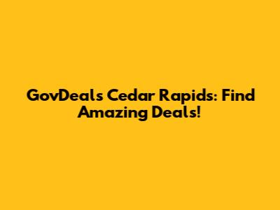 GovDeals Cedar Rapids: Find Amazing Deals!