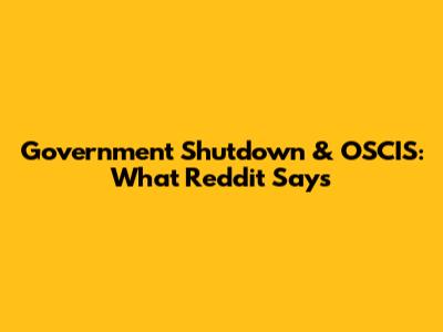 Government Shutdown & OSCIS: What Reddit Says
