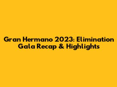 Gran Hermano 2023: Elimination Gala Recap & Highlights
