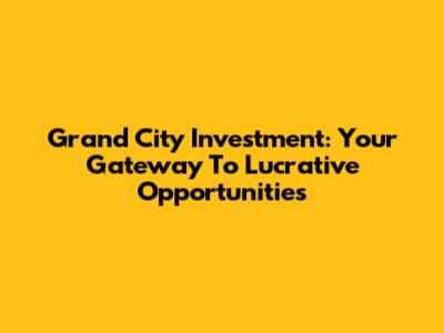 Grand City Investment: Your Gateway To Lucrative Opportunities