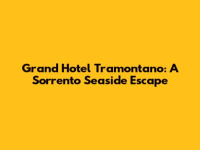 Grand Hotel Tramontano: A Sorrento Seaside Escape