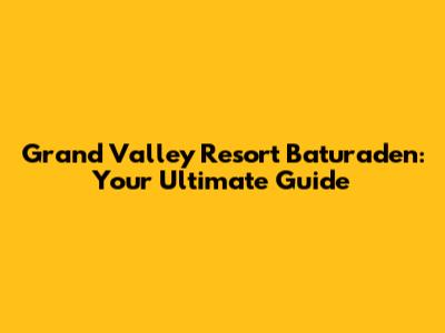 Grand Valley Resort Baturaden: Your Ultimate Guide