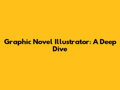 Graphic Novel Illustrator: A Deep Dive