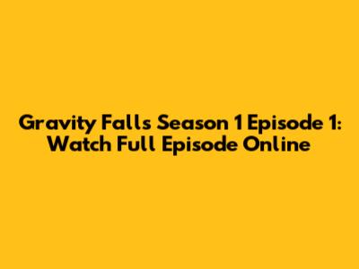 Gravity Falls Season 1 Episode 1: Watch Full Episode Online