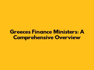 Greece's Finance Ministers: A Comprehensive Overview