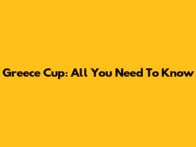 Greece Cup: All You Need To Know