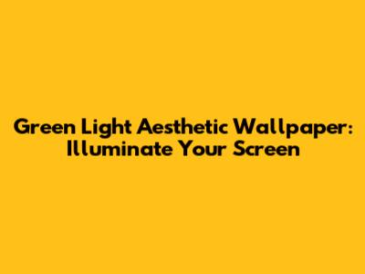 Green Light Aesthetic Wallpaper: Illuminate Your Screen