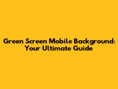Green Screen Mobile Background: Your Ultimate Guide