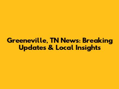 Greeneville, TN News: Breaking Updates & Local Insights