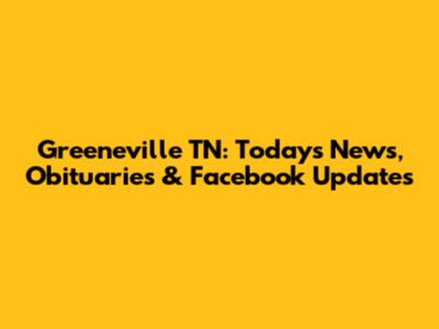 Greeneville TN: Today's News, Obituaries & Facebook Updates