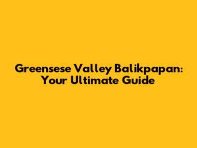 Greensese Valley Balikpapan: Your Ultimate Guide