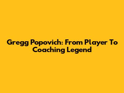 Gregg Popovich: From Player To Coaching Legend