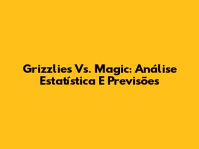Grizzlies Vs. Magic: Análise Estatística E Previsões