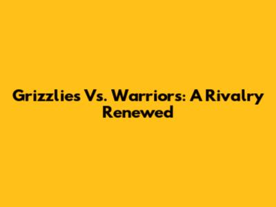 Grizzlies Vs. Warriors: A Rivalry Renewed